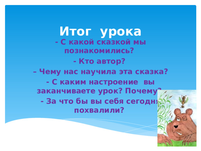 Итог урока - С какой сказкой мы познакомились? - Кто автор? – Чему нас научила эта сказка? - С каким настроение вы заканчиваете урок? Почему? - За что бы вы себя сегодня похвалили?  