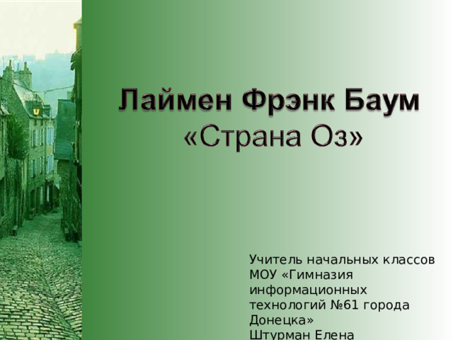 Учитель начальных классов МОУ «Гимназия информационных технологий №61 города Донецка» Штурман Елена Михайловна 