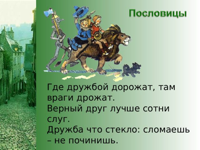 Где дружбой дорожат, там враги дрожат. Верный друг лучше сотни слуг. Дружба что стекло: сломаешь – не починишь.  