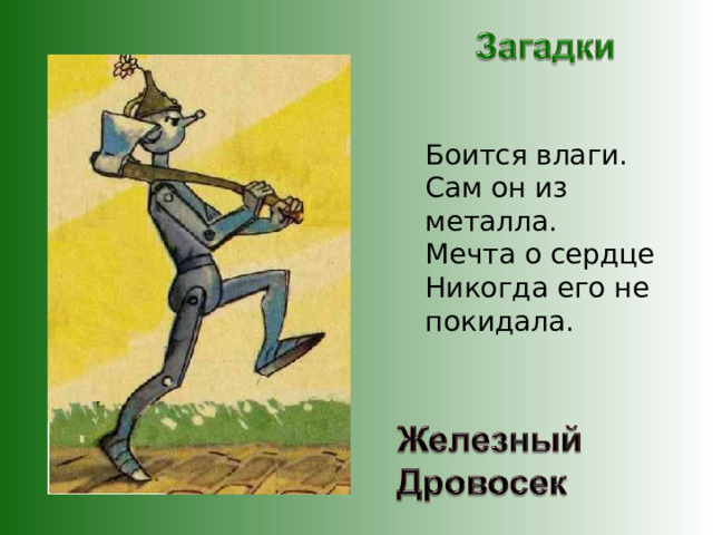 Боится влаги. Сам он из металла. Мечта о сердце Никогда его не покидала. 