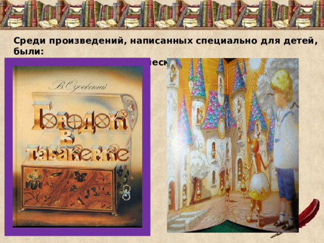 Среди произведений, написанных специально для детей, были:  первая научно-фантастическая сказка « Городок в табакерке », 