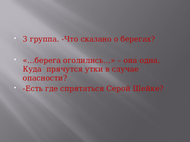 3 группа. -Что сказано о берегах?  «…берега оголились…» – она одна. Куда прячутся утки в случае опасности? -Есть где спрятаться Серой Шейке?   