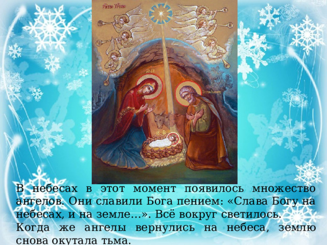 В небесах в этот момент появилось множество ангелов. Они славили Бога пением: «Слава Богу на небесах, и на земле…». Всё вокруг светилось. Когда же ангелы вернулись на небеса, землю снова окутала тьма. 