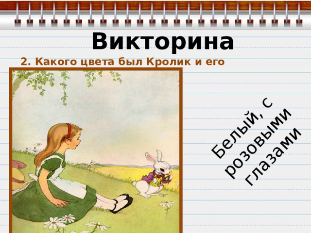 Белый, с розовыми глазами Викторина 2. Какого цвета был Кролик и его глаза? 