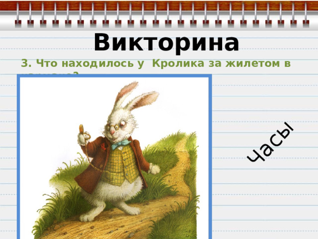  Часы Викторина 3. Что находилось у Кролика за жилетом в кармане? 