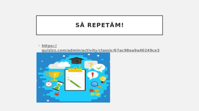 Să repetăm! https:// quizizz.com/admin/activity/classic/67ac98ea9a40249ce31f07d0 