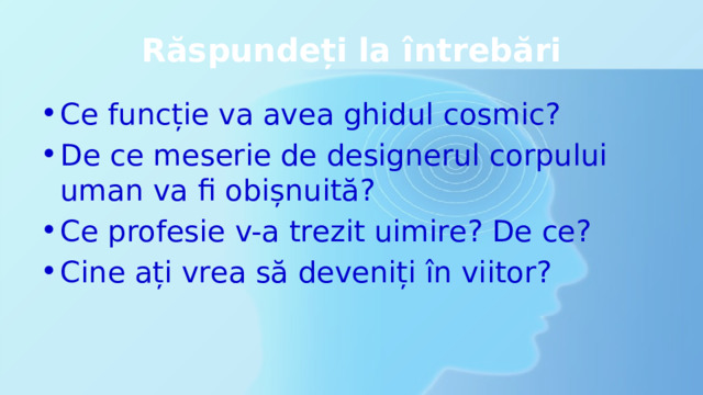 Răspundeți la întrebări Ce funcție va avea ghidul cosmic? De ce meserie de designerul corpului uman va fi obișnuită? Ce profesie v-a trezit uimire? De ce? Cine ați vrea să deveniți în viitor? 