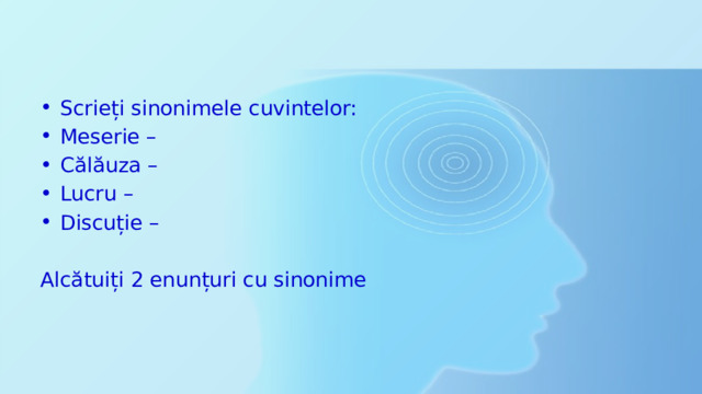 Scrieți sinonimele cuvintelor: Meserie – Călăuza – Lucru – Discuție – Alcătuiți 2 enunțuri cu sinonime 