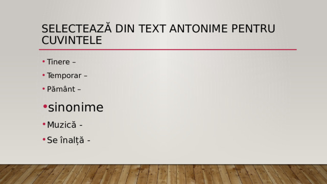 Selectează din text antonime pentru cuvintele Tinere – Temporar – Pământ – sinonime Muzică - Se înalță - 