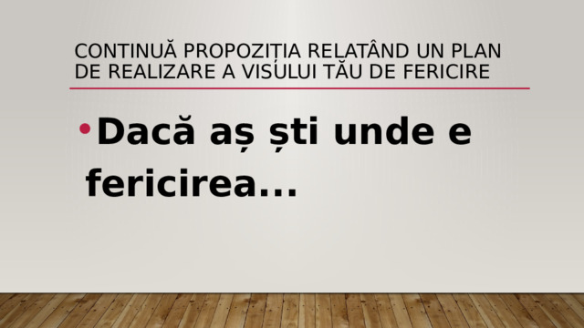 Continuă propoziția relatând un plan de realizare a visului tău de fericire Dacă aș ști unde e fericirea... 