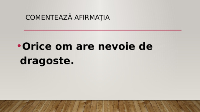 Comentează afirmația Orice om are nevoie de dragoste. 