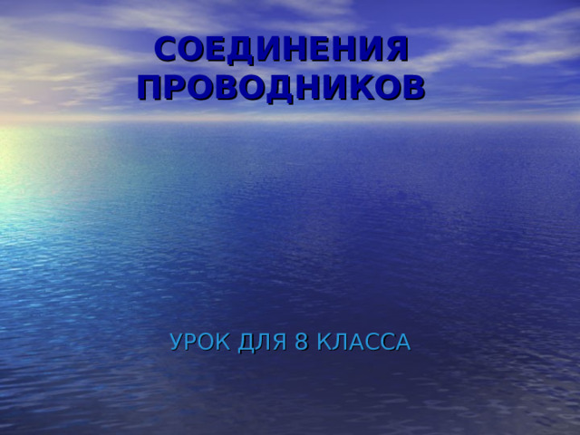 СОЕДИНЕНИЯ ПРОВОДНИКОВ УРОК ДЛЯ 8 КЛАССА 