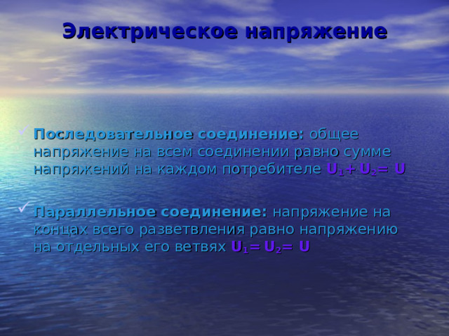 Электрическое напряжение Последовательное соединение: общее напряжение на всем соединении равно сумме  напряжений на каждом потребителе  U 1 +  U 2 = U  Параллельное соединение: напряжение на концах всего разветвления равно напряжению на отдельных его ветвях U 1 =  U 2 = U  