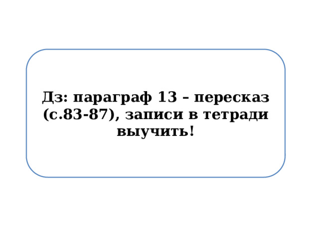 Дз: параграф 13 – пересказ (с.83-87), записи в тетради выучить! 