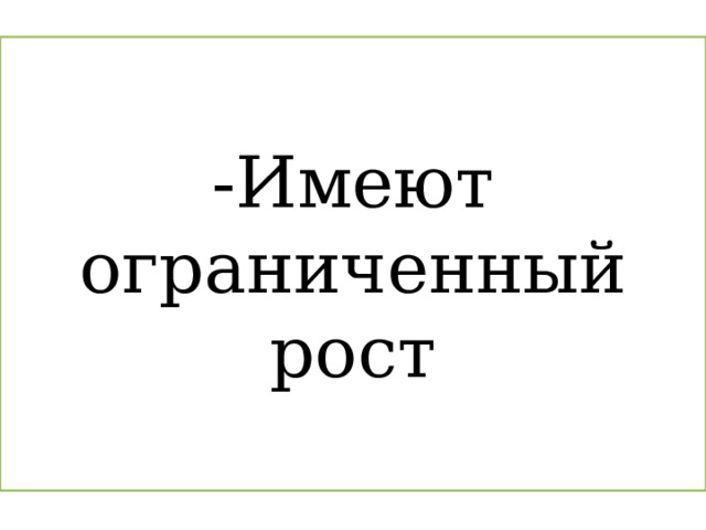 -Имеют ограниченный рост 