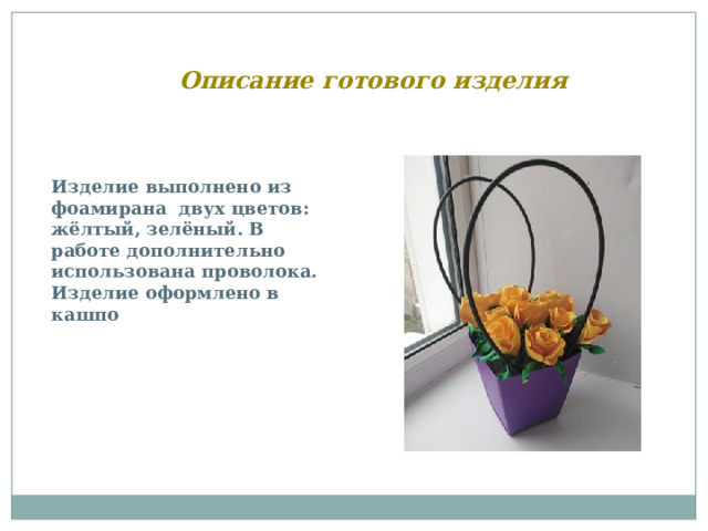 Описание готового изделия Изделие выполнено из фоамирана двух цветов: жёлтый, зелёный. В работе дополнительно использована проволока. Изделие оформлено в кашпо 