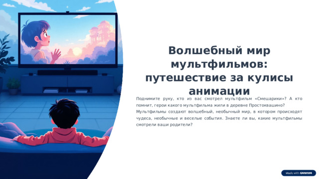  Волшебный мир мультфильмов: путешествие за кулисы анимации Поднимите руку, кто из вас смотрел мультфильм «Смешарики»? А кто помнит, герои какого мультфильма жили в деревне Простоквашино? Мультфильмы создают волшебный, необычный мир, в котором происходят чудеса, необычные и веселые события. Знаете ли вы, какие мультфильмы смотрели ваши родители? 