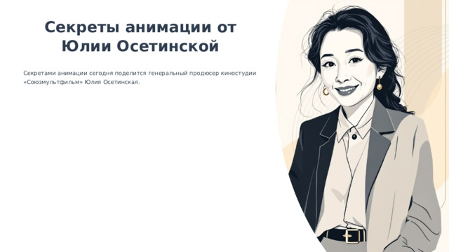  Секреты анимации от Юлии Осетинской Секретами анимации сегодня поделится генеральный продюсер киностудии «Союзмультфильм» Юлия Осетинская. 