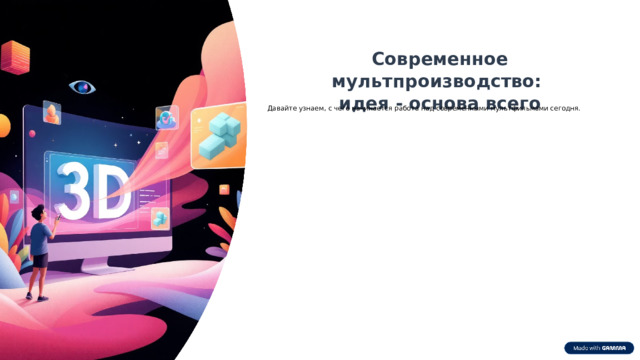 8 Современное мультпроизводство: идея - основа всего Давайте узнаем, с чего начинается работа над современными мультфильмами сегодня. 