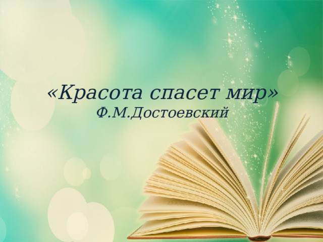 «Красота спасет мир»  Ф.М.Достоевский  