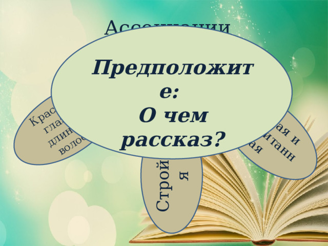 Ассоциации Стройная Красивые глаза и длинные волосы Умная и воспитанная  Предположите: О чем рассказ? Красавица 