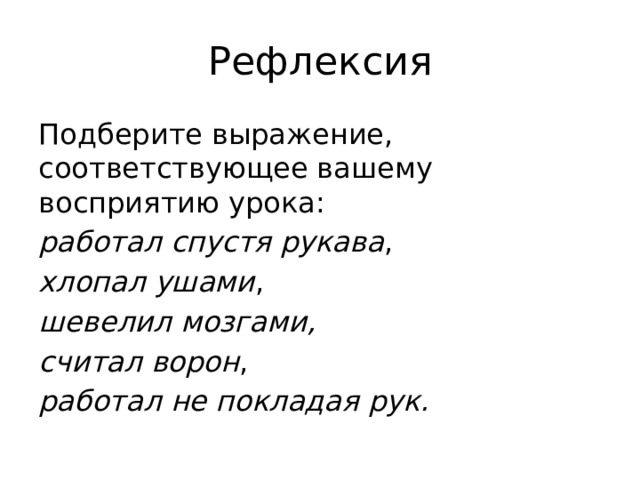 Рефлексия Подберите выражение, соответствующее вашему восприятию урока: работал спустя рукава , хлопал ушами , шевелил мозгами, считал ворон , работал не покладая рук. 