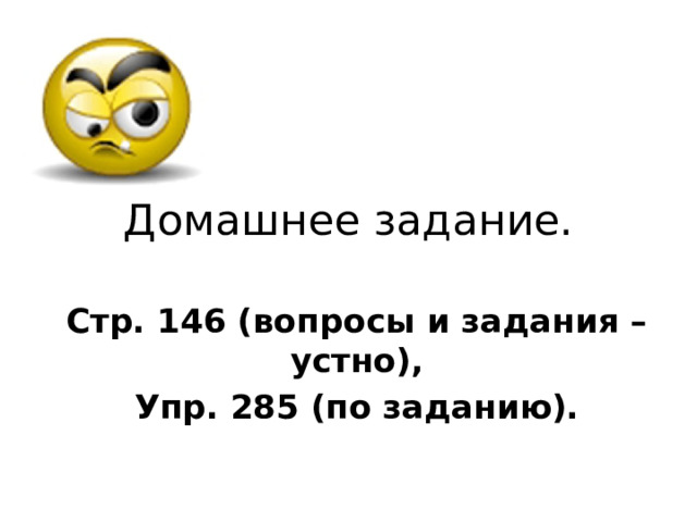 Домашнее задание. Стр. 146 (вопросы и задания – устно), Упр. 285 (по заданию). 