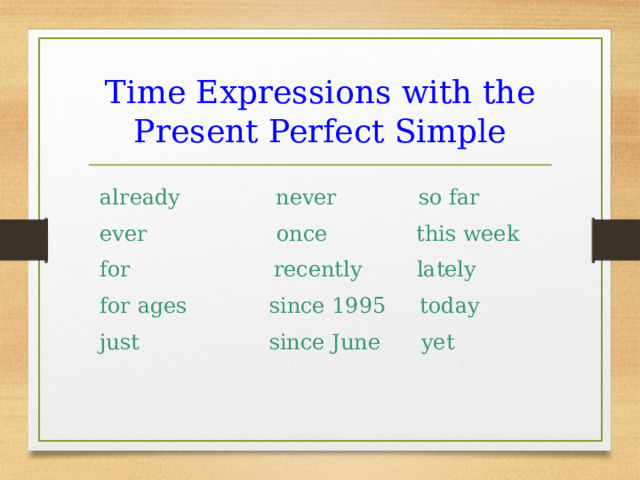 Time Expressions with the Present Perfect Simple already never so far ever once this week for recently lately for ages since 1995 today just since June yet 