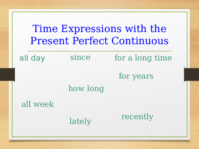 Time Expressions with the Present Perfect Continuous  since for a long time all day  for years how long all week recently lately 