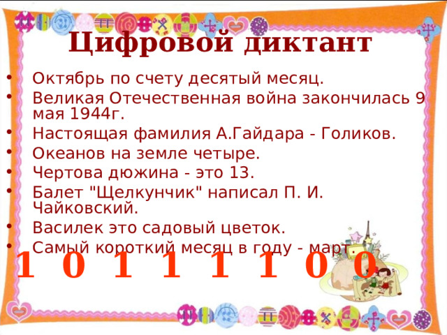 Цифровой диктант Октябрь по счету десятый месяц. Великая Отечественная война закончилась 9 мая 1944г. Настоящая фамилия А.Гайдара - Голиков. Океанов на земле четыре. Чертова дюжина - это 13. Балет 