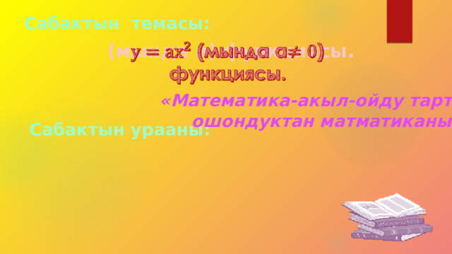 Сабактын темасы:  (мында а) функциясы.   «Математика-акыл-ойду тартипке келтирет, ошондуктан матматиканы окуу керек