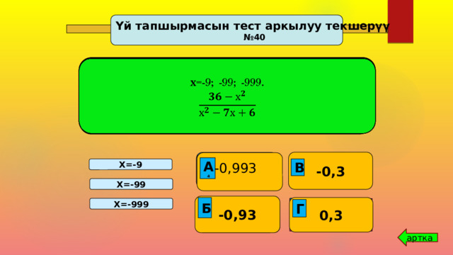 Үй тапшырмасын тест аркылуу текшерүү № 40 3.   х=-9; -99; -999.  2.        1.    - 0,3  -0,993  2 218    -  216 -1 В А 1   А 2 А 3 А В В В А 4 В Х=-9 Х=-99   -0,93     0,3  Б -   211 Г Х=-999 3   213  1 Г  Г Б Г  Г Б Б  Г Б Б Г Б Б артка 7 