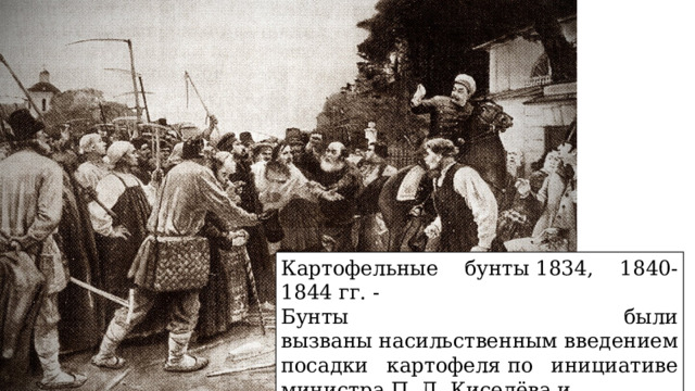 Картофельные бунты 1834, 1840-1844 гг. - Бунты были вызваны насильственным введением посадки картофеля по инициативе министра П. Д. Киселёва и подавлены правительственными войсками 