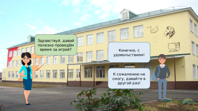 Здравствуй, давай полезно проведём время за игрой? Конечно, с удовольствием! К сожалению не смогу, давайте в другой раз! 