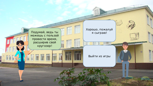 Хорошо, пожалуй я сыграю! Подумай, ведь ты можешь с пользой провести время, расширив свой кругозор! Выйти из игры 