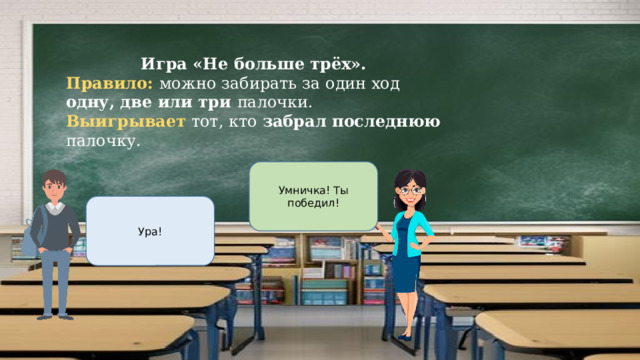 Игра «Не больше трёх». Правило: можно забирать за один ход одну, две или три палочки. Выигрывает тот, кто забрал последнюю палочку. Умничка! Ты победил! Ура! 