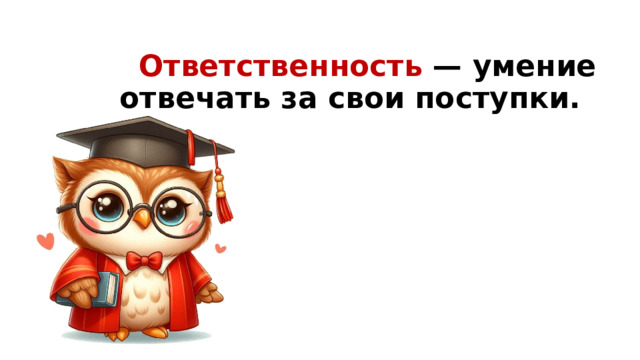   Ответственность — умение отвечать за свои поступки. 