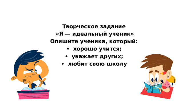  Творческое задание  «Я — идеальный ученик» Опишите ученика, который: •  хорошо учится; •  уважает других; •  любит свою школу  