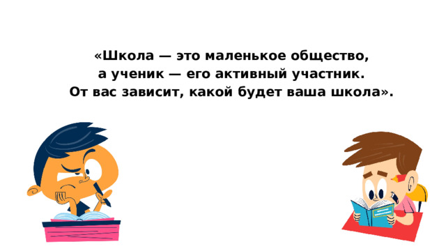  «Школа — это маленькое общество, а ученик — его активный участник. От вас зависит, какой будет ваша школа». 
