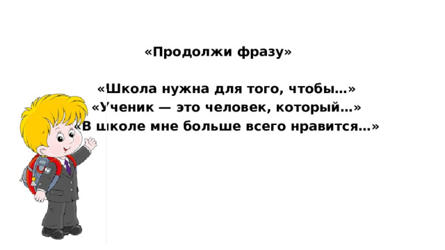 «Продолжи фразу»   «Школа нужна для того, чтобы…»  «Ученик — это человек, который…»  «В школе мне больше всего нравится…»  