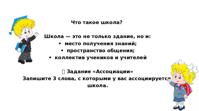 Что такое школа?  Школа — это не только здание, но и: •  место получения знаний; •  пространство общения; •  коллектив учеников и учителей  🧩 Задание «Ассоциации» Запишите 3 слова, с которыми у вас ассоциируется школа.   