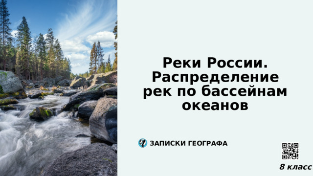  Реки России. Распределение рек по бассейнам океанов  ЗАПИСКИ ГЕОГРАФА  8 класс 