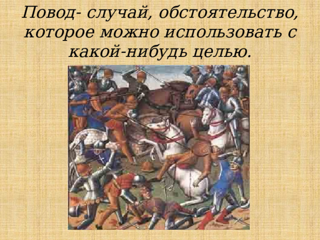 Повод- случай, обстоятельство, которое можно использовать с какой-нибудь целью.   