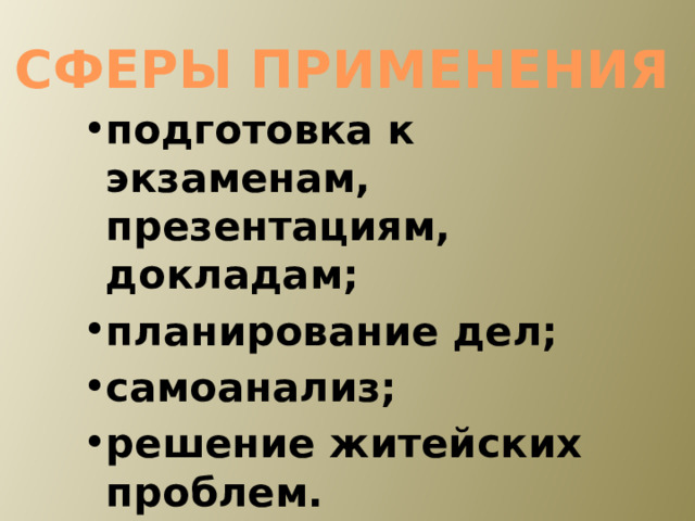 СФЕРЫ ПРИМЕНЕНИЯ  подготовка к экзаменам, презентациям, докладам; планирование дел; самоанализ; решение житейских проблем. 