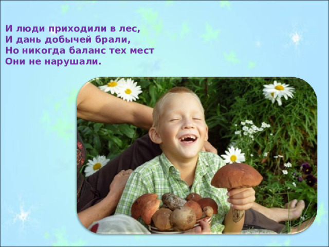 И люди приходили в лес, И дань добычей брали, Но никогда баланс тех мест Они не нарушали. 