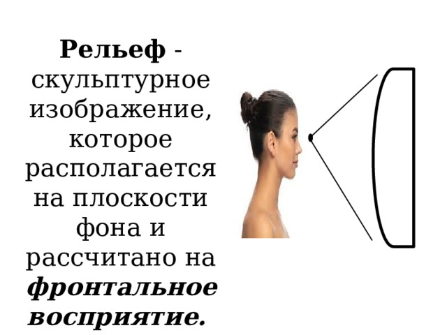 Рельеф - скульптурное изображение, которое располагается на плоскости фона и рассчитано на фронтальное восприятие. 