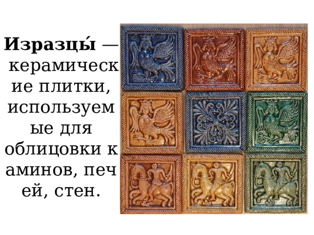 Изразцы́  — керамические плитки, используемые для облицовки каминов, печей, стен. 