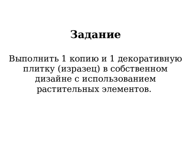 Задание  Выполнить 1 копию и 1 декоративную плитку (изразец) в собственном дизайне с использованием растительных элементов. 