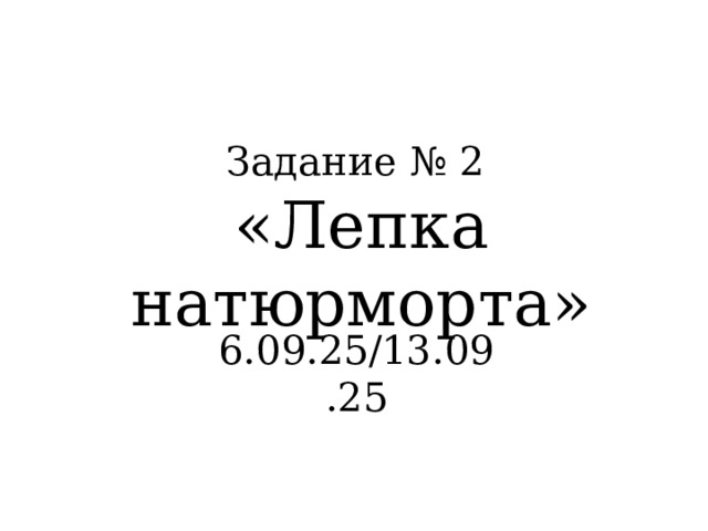 Задание № 2 «Лепка натюрморта» 6.09.25/13.09.25 