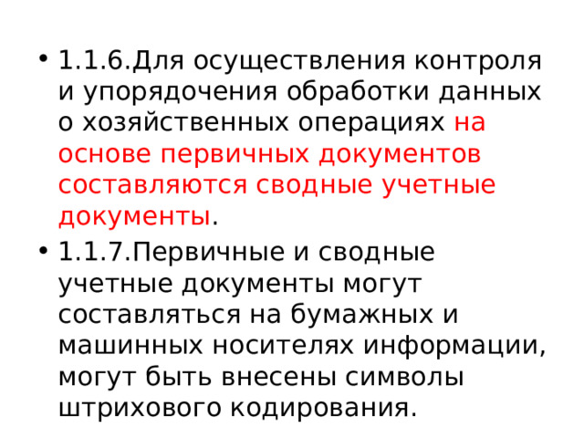 1.1.6.Для осуществления контроля и упорядочения обработки данных о хозяйственных операциях на основе первичных документов составляются сводные учетные документы . 1.1.7.Первичные и сводные учетные документы могут составляться на бумажных и машинных носителях информации, могут быть внесены символы штрихового кодирования. 